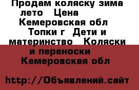 Продам коляску зима-лето › Цена ­ 7 000 - Кемеровская обл., Топки г. Дети и материнство » Коляски и переноски   . Кемеровская обл.